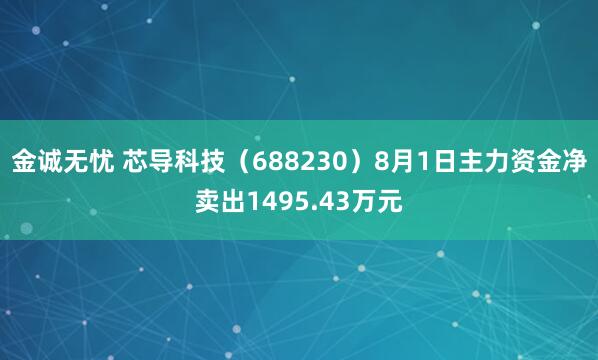 金诚无忧 芯导科技（688230）8月1日主力资金净卖出1495.43万元