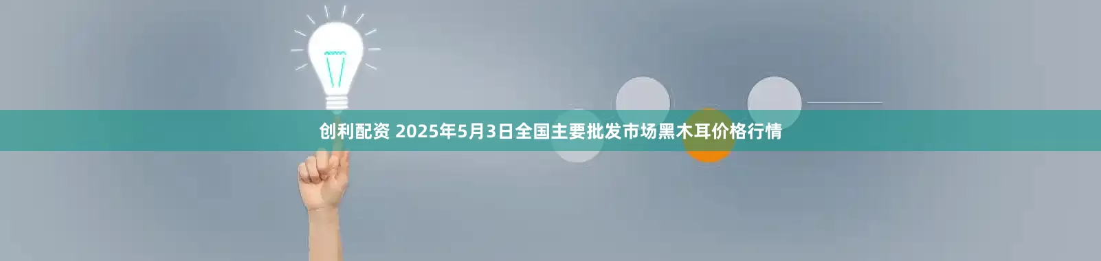 创利配资 2025年5月3日全国主要批发市场黑木耳价格行情