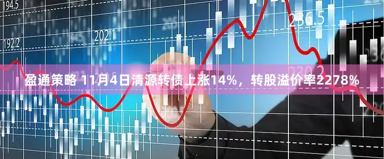 盈通策略 11月4日清源转债上涨14%，转股溢价率2278%