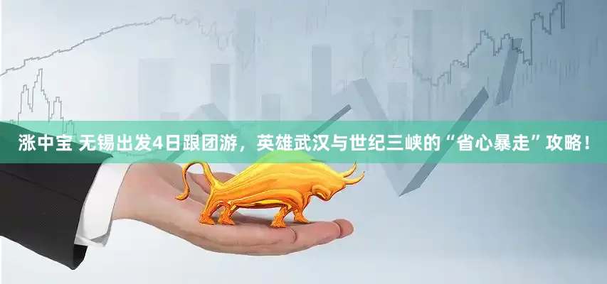 涨中宝 无锡出发4日跟团游，英雄武汉与世纪三峡的“省心暴走”攻略！