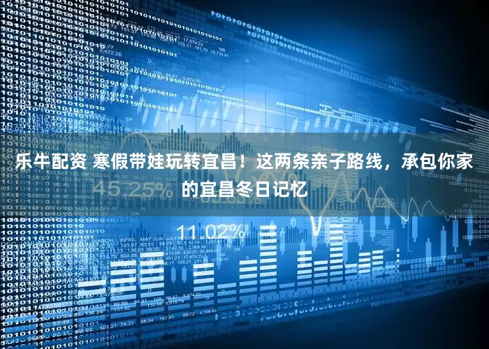 乐牛配资 寒假带娃玩转宜昌!这两条亲子路线,承包你家的宜昌冬日记忆